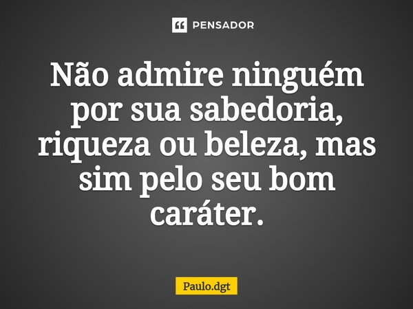 ⁠Não admire ninguém por sua sabedoria, riqueza ou beleza, mas sim pelo seu bom caráter.... Frase de Paulo.dgt.