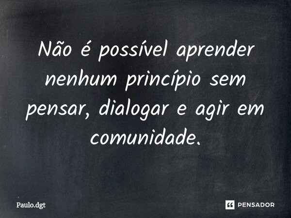 ⁠Não é possível aprender nenhum princípio sem pensar, dialogar e agir em comunidade.... Frase de Paulo.dgt.