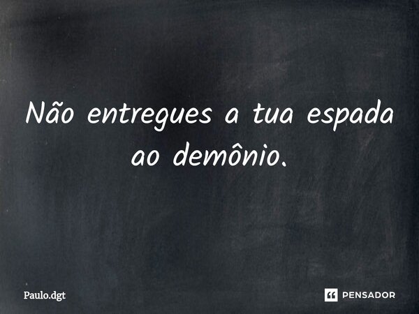 ⁠Não entregues a tua espada ao demônio.... Frase de Paulo.dgt.