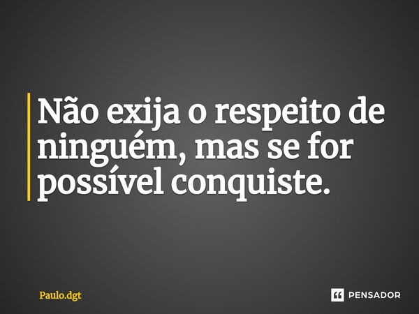 Não exija o respeito de ninguém, mas se for possível conquiste.... Frase de Paulo.dgt.