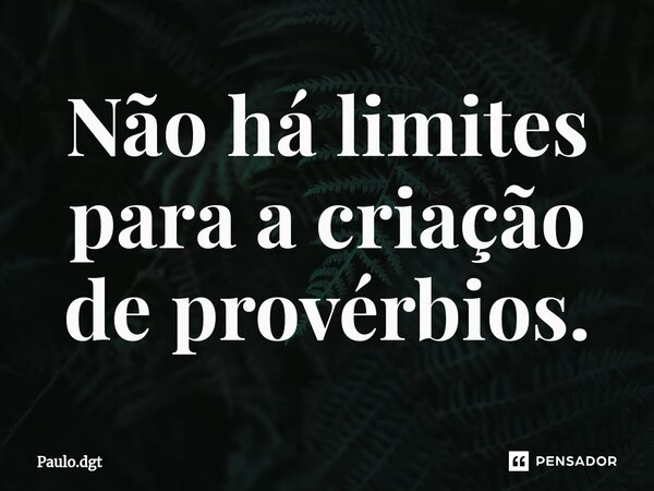 ⁠Não há limites para a criação de provérbios.... Frase de Paulo.dgt.