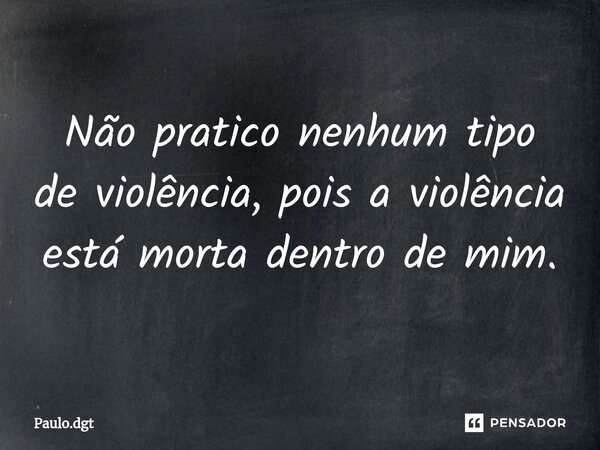 ⁠Não pratico nenhum tipo de violência, pois a violência está morta dentro de mim.... Frase de Paulo.dgt.