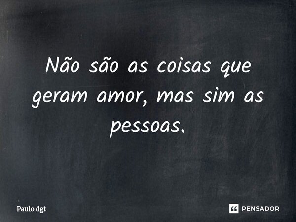 ⁠Não são as coisas que geram amor, mas sim as pessoas.... Frase de Paulo dgt.