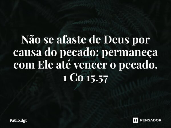 ⁠Não se afaste de Deus por causa do pecado; permaneça com Ele até vencer o pecado. 1 Co 15.57... Frase de Paulo.dgt.
