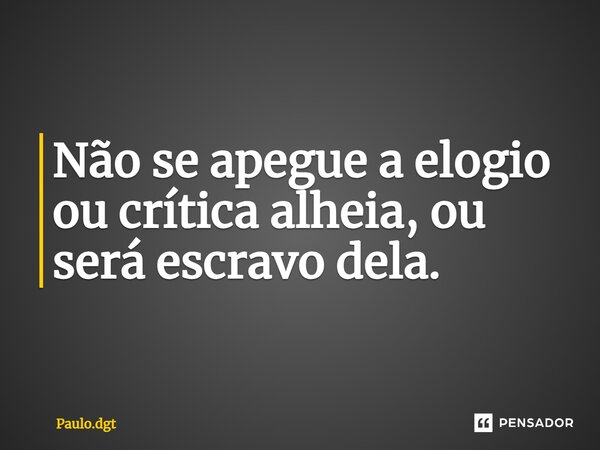 ⁠Não se apegue a elogio ou crítica alheia, ou será escravo dela.... Frase de Paulo.dgt.