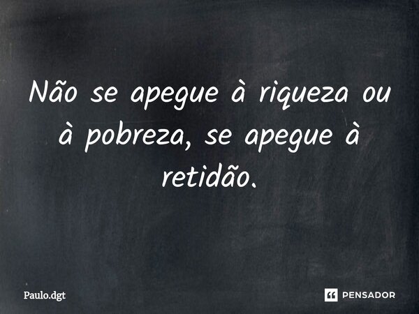 ⁠Não se apegue à riqueza ou à pobreza, se apegue à retidão.... Frase de Paulo.dgt.