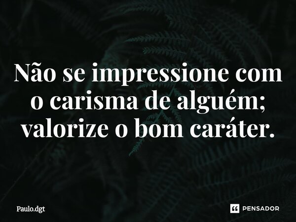 ⁠Não se impressione com o carisma de alguém; valorize o bom caráter.... Frase de Paulo.dgt.