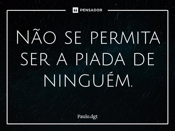 ⁠Não se permita ser a piada de ninguém.... Frase de Paulo.dgt.