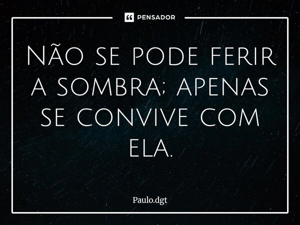 ⁠Não se pode ferir a sombra; apenas se convive com ela.... Frase de Paulo.dgt.