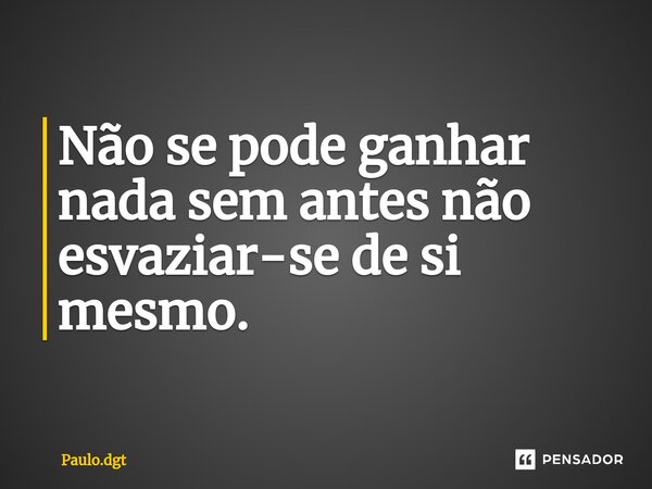 ⁠Não se pode ganhar nada sem antes não esvaziar-se de si mesmo.... Frase de Paulo.dgt.