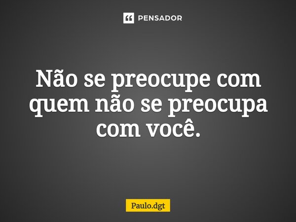 ⁠Não se preocupe com quem não se preocupa com você.... Frase de Paulo.dgt.