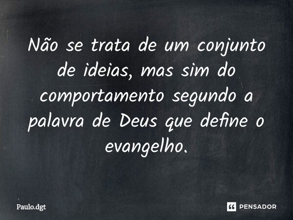 ⁠Não se trata de um conjunto de ideias, mas sim do comportamento segundo a palavra de Deus que define o evangelho.... Frase de Paulo.dgt.