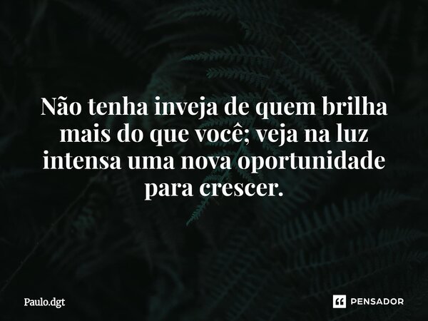 ⁠Não tenha inveja de quem brilha mais do que você; veja na luz intensa uma nova oportunidade para crescer.... Frase de Paulo.dgt.