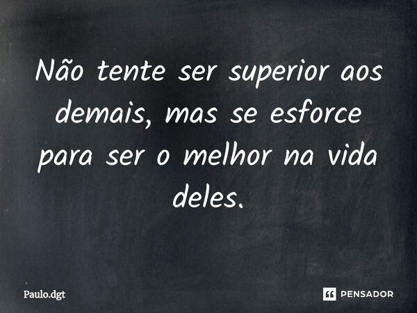 ⁠Não tente ser superior aos demais, mas se esforce para ser o melhor na vida deles.... Frase de Paulo.dgt.