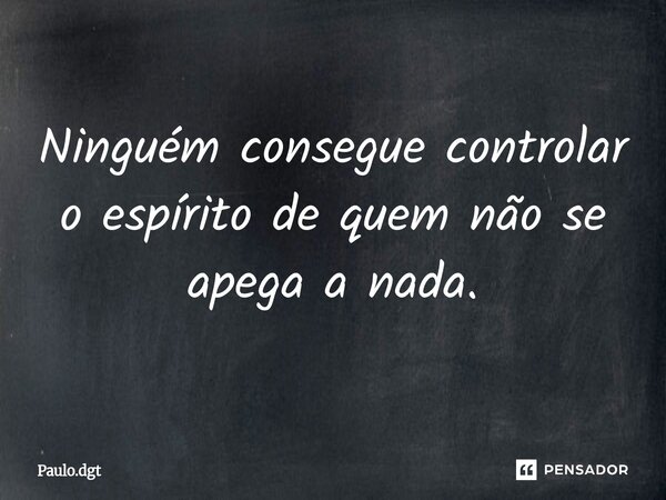 ⁠Ninguém consegue controlar o espírito de quem não se apega a nada.... Frase de Paulo.dgt.