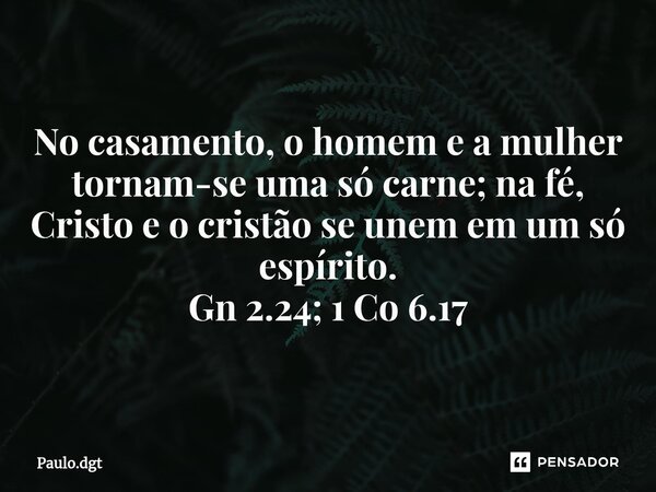 ⁠No casamento, o homem e a mulher tornam-se uma só carne; na fé, Cristo e o cristão se unem em um só espírito. Gn 2.24; 1 Co 6.17... Frase de Paulo.dgt.