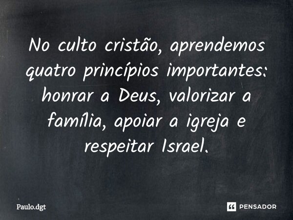 ⁠No culto cristão, aprendemos quatro princípios importantes: honrar a Deus, valorizar a família, apoiar a igreja e respeitar Israel.... Frase de Paulo.dgt.