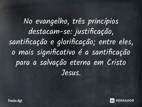 ⁠No evangelho, três princípios destacam-se: justificação, santificação e glorificação; entre eles, o mais significativo é a santificação para a salvação eterna ... Frase de Paulo.dgt.