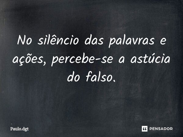 ⁠No silêncio das palavras e ações, percebe-se a astúcia do falso.... Frase de Paulo.dgt.