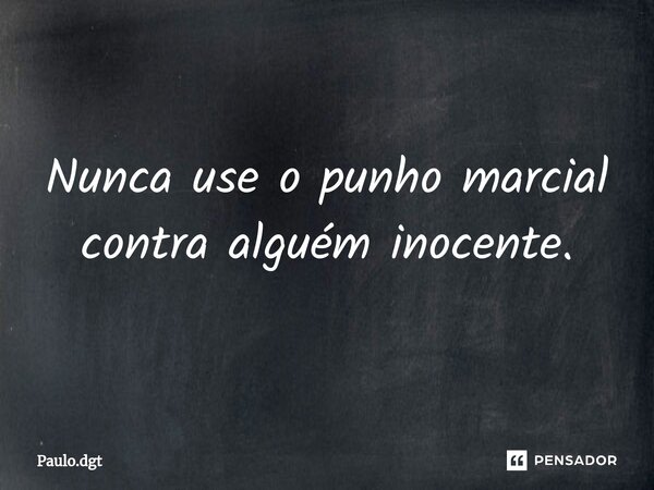 ⁠Nunca use o punho marcial contra alguém inocente.... Frase de Paulo.dgt.