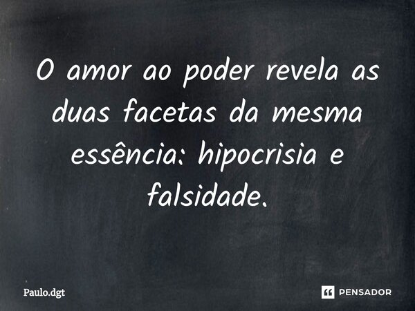 ⁠O amor ao poder revela as duas facetas da mesma essência: hipocrisia e falsidade.... Frase de Paulo.dgt.