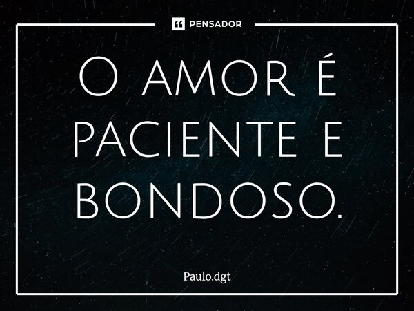 ⁠O amor é paciente e bondoso.... Frase de Paulo.dgt.