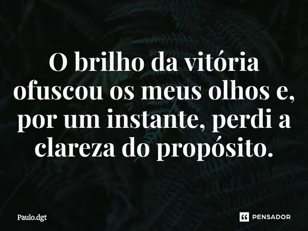 ⁠O brilho da vitória ofuscou os meus olhos e, por um instante, perdi a clareza do propósito.... Frase de Paulo.dgt.