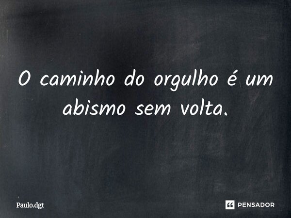 ⁠O caminho do orgulho é um abismo sem volta.... Frase de Paulo.dgt.