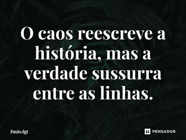 ⁠O caos reescreve a história, mas a verdade sussurra entre as linhas.... Frase de Paulo.dgt.