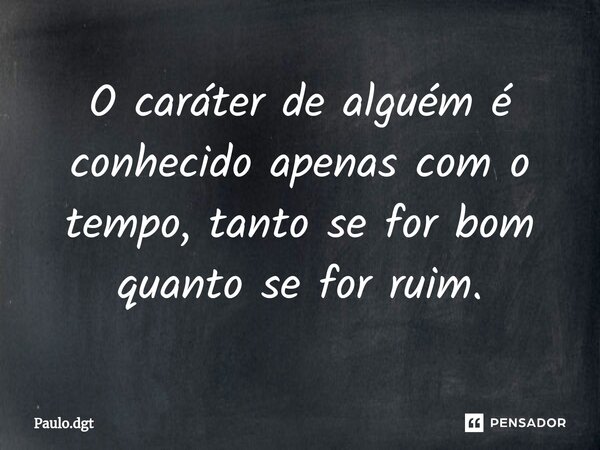 ⁠O caráter de alguém é conhecido apenas com o tempo, tanto se for bom quanto se for ruim.... Frase de Paulo.dgt.