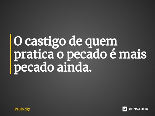 ⁠O castigo de quem pratica o pecado é mais pecado ainda.... Frase de Paulo.dgt.