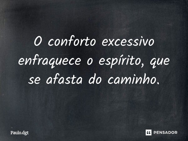 ⁠O conforto excessivo enfraquece o espírito, que se afasta do caminho.... Frase de Paulo.dgt.