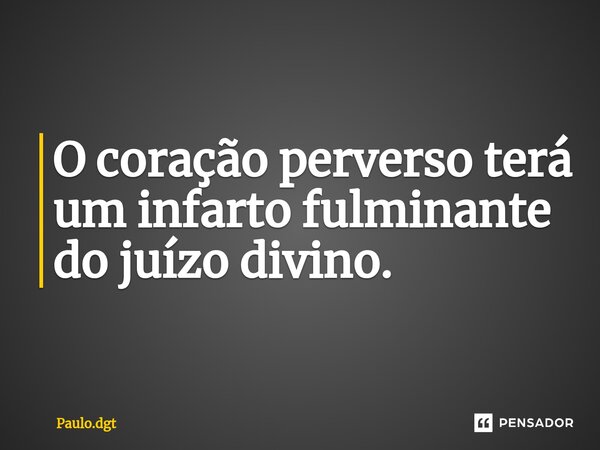 ⁠O coração perverso terá um infarto fulminante do juízo divino.... Frase de Paulo.dgt.