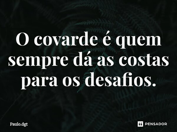 ⁠O covarde é quem sempre dá as costas para os desafios.... Frase de Paulo.dgt.