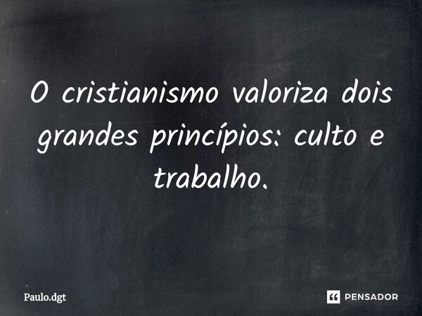⁠O cristianismo valoriza dois grandes princípios: culto e trabalho.... Frase de Paulo.dgt.