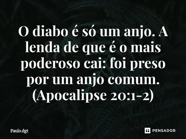⁠O diabo é só um anjo. A lenda de que é o mais poderoso cai: foi preso por um anjo comum. (Apocalipse 20:1-2)... Frase de Paulo.dgt.