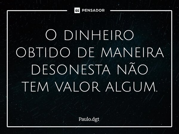 ⁠O dinheiro obtido de maneira desonesta não tem valor algum.... Frase de Paulo.dgt.
