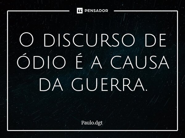 ⁠O discurso de ódio é a causa da guerra.... Frase de Paulo.dgt.