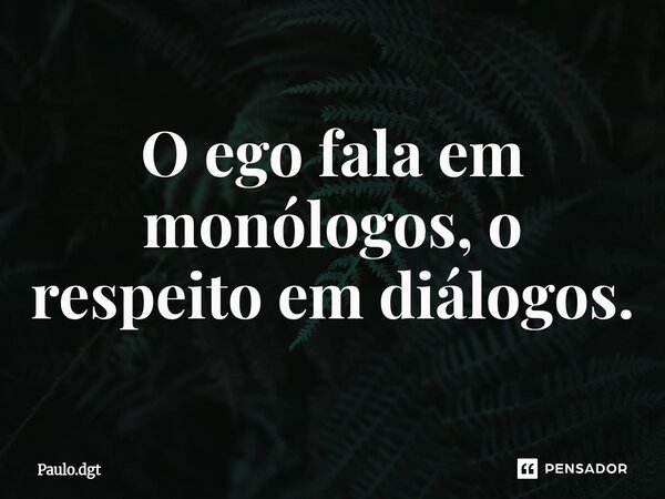 ⁠O ego fala em monólogos, o respeito em diálogos.... Frase de Paulo.dgt.