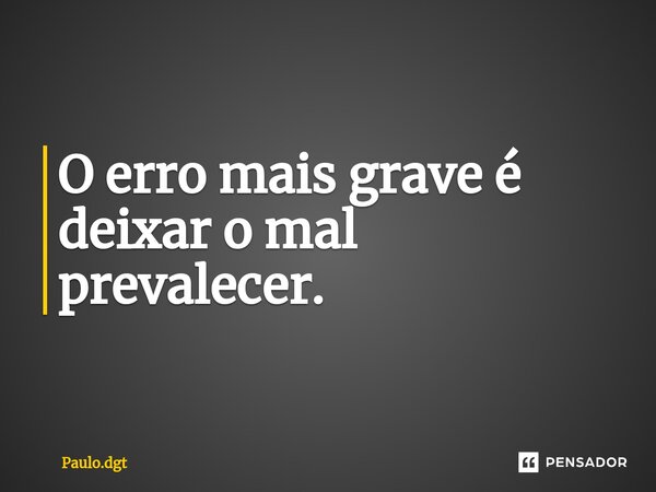 ⁠O erro mais grave é deixar o mal prevalecer.... Frase de Paulo.dgt.
