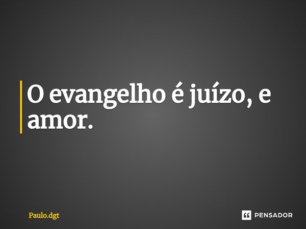⁠O evangelho é juízo, e amor.... Frase de Paulo.dgt.