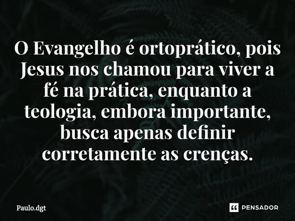 ⁠O Evangelho é ortoprático, pois Jesus nos chamou para viver a fé na prática, enquanto a teologia, embora importante, busca apenas definir corretamente as crenç... Frase de Paulo.dgt.