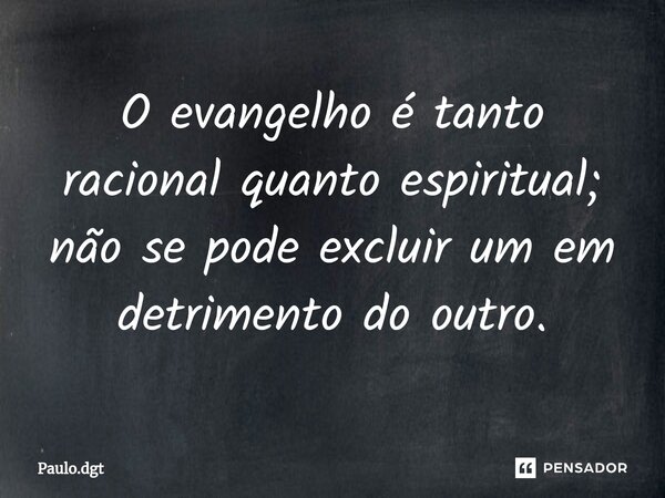 ⁠O evangelho é tanto racional quanto espiritual; não se pode excluir um em detrimento do outro.... Frase de Paulo.dgt.