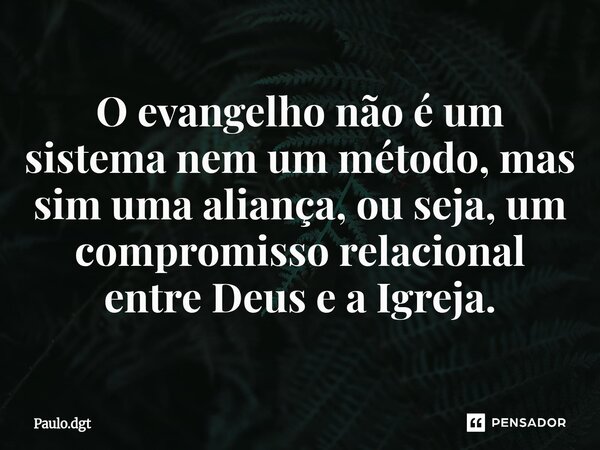 ⁠O evangelho não é um sistema nem um método, mas sim uma aliança, ou seja, um compromisso relacional entre Deus e a Igreja.... Frase de Paulo.dgt.