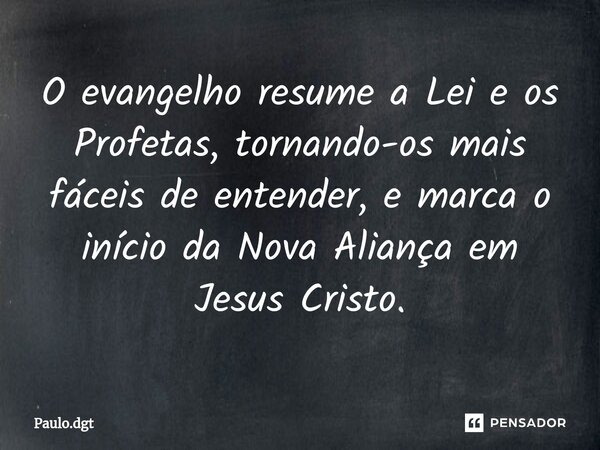⁠O evangelho resume a Lei e os Profetas, tornando-os mais fáceis de entender, e marca o início da Nova Aliança em Jesus Cristo.... Frase de Paulo.dgt.