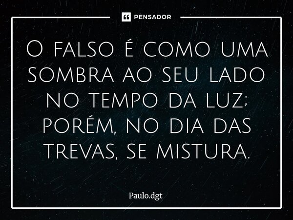 ⁠O falso é como uma sombra ao seu lado no tempo da luz; porém, no dia das trevas, se mistura.... Frase de Paulo.dgt.