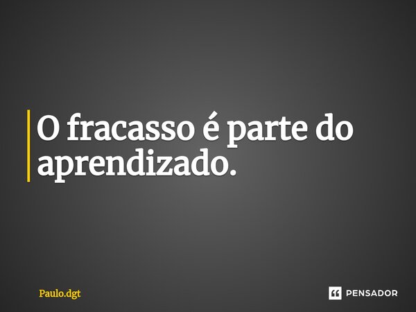 ⁠O fracasso é parte do aprendizado.... Frase de Paulo.dgt.