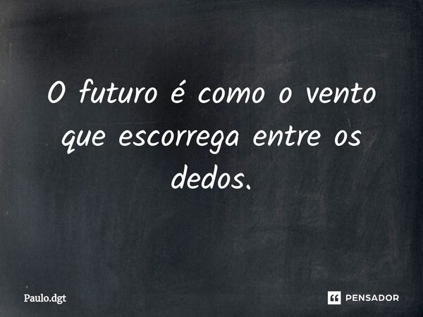 ⁠O futuro é como o vento que escorrega entre os dedos.... Frase de Paulo.dgt.