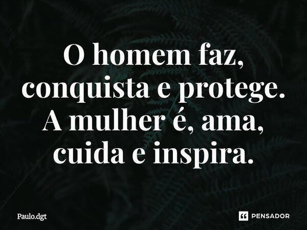 ⁠O homem faz, conquista e protege. A mulher é, ama, cuida e inspira.... Frase de Paulo.dgt.