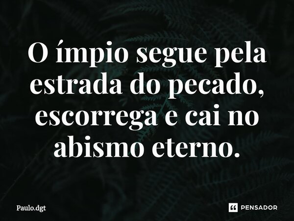 ⁠O ímpio segue pela estrada do pecado, escorrega e cai no abismo eterno.... Frase de Paulo.dgt.
